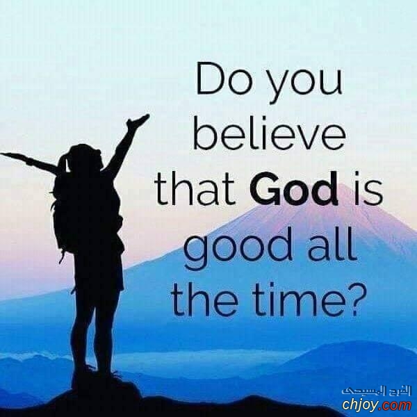 Do you believe that  God Is Good all the time 