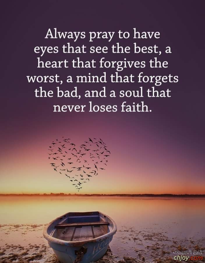 always pray to have eyes  that see that the  best a heart that forgives 