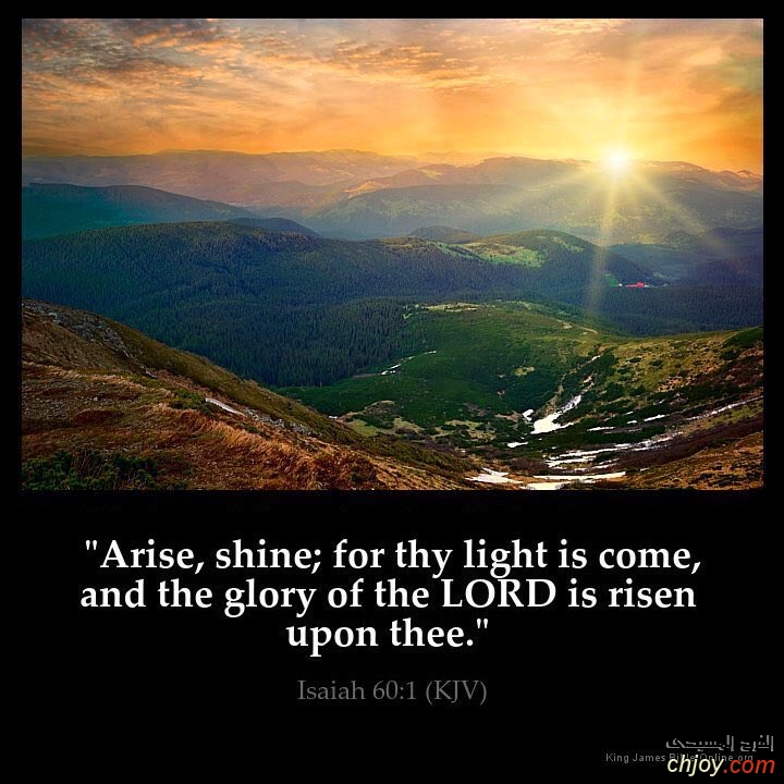 Arise, shine; for thy light is come and the glory of the Lord is risen upon thee. 