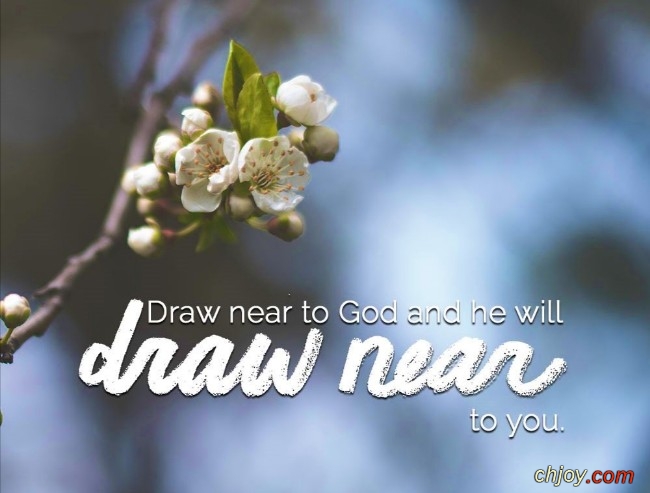 Draw near to God, and He will draw near to you 