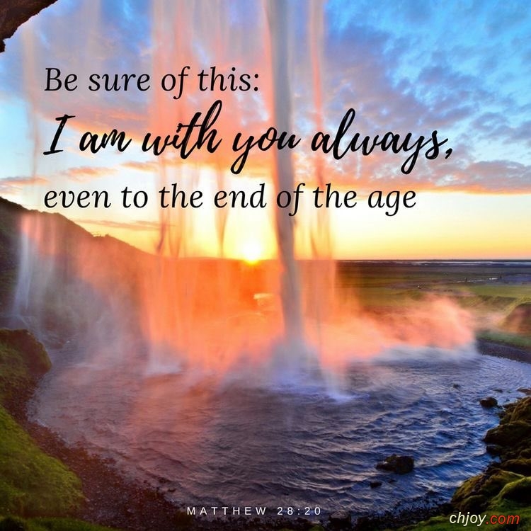 I AM with you alway  even unto the end of the world 