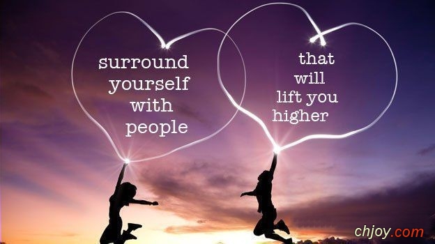 Surround yourself with those who will lift you higher 