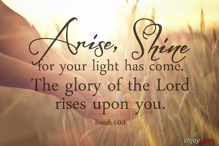 Arise, shine; For your light has come! And the glory of the Lord is risen upon you 