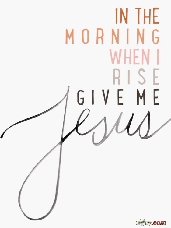 in the morning when i rise give me jesus 